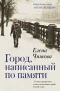 Елена Чижова - Город, написанный по памяти