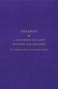 Эразм Роттердамский - A Handbook on Good Manners for Children: De Civilitate Morum Puerilium Libellus
