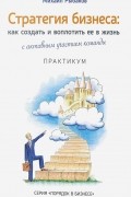Михаил Рыбаков - Стратегия бизнеса. Как создать и воплотить ее в жизнь