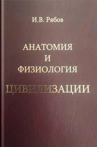Игорь Рябов - Анатомия и физиология цивилизации