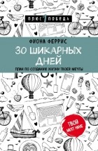 Фиона Феррис - 30 шикарных дней. План по созданию жизни твоей мечты