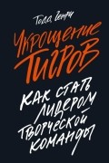 Укрощение тигров. Как стать лидером творческой команды