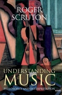 Роджер Скрутон - Understanding Music : Philosophy and Interpretation