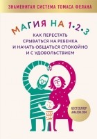 Томас Фелан - Магия на 1-2-3. Как перестать срываться на ребенка и начать общаться спокойно и с удовольствием