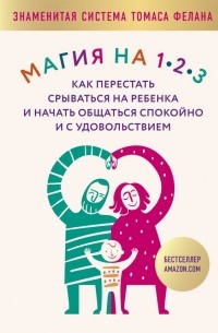 Томас Фелан - Магия на 1-2-3. Как перестать срываться на ребенка и начать общаться спокойно и с удовольствием