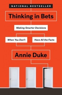 Энни Дьюк - Thinking in Bets: Making Smarter Decisions When You Don't Have All the Facts