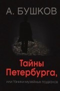 Александр Бушков - Тайны Петербурга, или Узники музейных подвалов