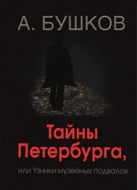 Александр Бушков - Тайны Петербурга, или Узники музейных подвалов