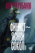 Андрей Рубанов - Финист — ясный сокол