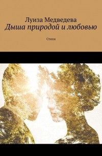 Луиза Медведева - Дыша природой и любовью. Стихи