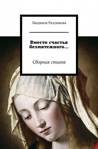 Вместо счастья безмятежного… Сборник стихов