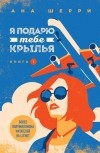 Ана Шерри - Я подарю тебе крылья. Книга 1