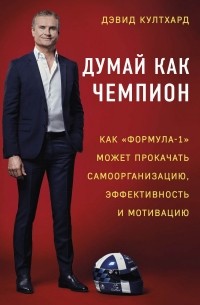 Дэвид Култхард - Думай как чемпион: как «Формула-1» может прокачать самоорганизацию, эффективность и мотивацию