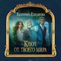 Екатерина Елизарова - Ключ от твоего мира