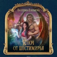 Екатерина Елизарова - Ключ от Шестимирья