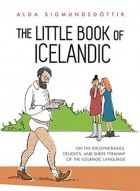 Alda Sigmundsdottir - The Little Book of Icelandic: On the idiosyncrasies, delights and sheer tyranny of the Icelandic language