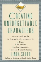 Linda Seger - Creating Unforgettable Characters: A Practical Guide to Character Development in Films, TV Series, Advertisements, Novels &amp; Short Stories