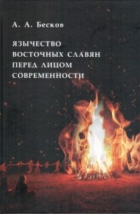 Андрей Бесков - Язычество восточных славян перед лицом современности