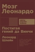 Леонард Шлейн - Мозг Леонардо. Постигая гений Да Винчи