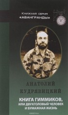 Анатолий Кудрявицкий - Книга гиммиков, или Двухголовый человек и бумажная жизнь