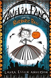 Laura Ellen Anderson - Amelia Fang and the Barbaric Ball
