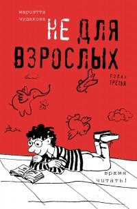 Мариэтта Чудакова - Не для взрослых. Время читать! Полка третья