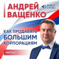 Ващенко Андрей - Как продавать большим корпорациям. Часть 2