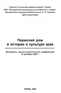 Пермский дом в истории и культуре края: материалы научно-практической конференции 19 декабря 2008 года (сборник)
