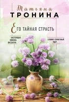 Татьяна Тронина - Его тайная страсть