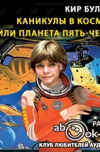 Кир Булычёв - Каникулы в космосе, или Планета Пять-Четыре