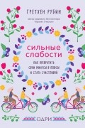 Сильные слабости. Как превратить свои минусы в плюсы и стать счастливой