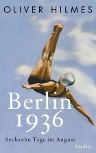 Oliver Hilmes - Berlin 1936. Sechzehn Tage im August.