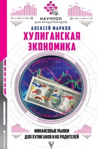 Алексей Марков - Хулиганская экономика: финансовые рынки для хулиганов и их родителей