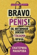 Екатерина Макарова - Bravo, Penis! Об интимной жизни глазами врача