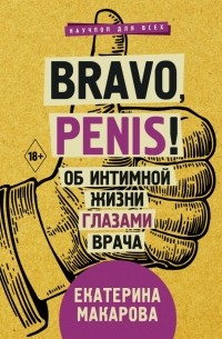 Екатерина Макарова - Bravo, Penis! Об интимной жизни глазами врача