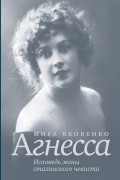 Мира Яковенко - Агнесса: исповедь жены сталинского чекиста