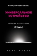 Брайан Мерчант - Универсальное устройство. Неизвестная история создания iPhone