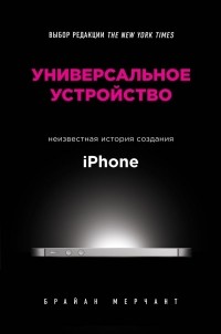 Брайан Мерчант - Универсальное устройство. Неизвестная история создания iPhone