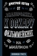 Дмитрий Котов - От видеоролика к Оскару. Фильммейкинг на миллион
