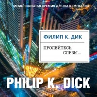 Филип Дик - Пролейтесь, слезы…