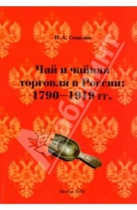 Иван Соколов - Чай и чайная торговля в России: 1790-1919 гг.