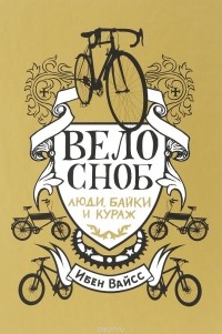 Ибен Вайсс - Велосноб. Люди, байки и кураж