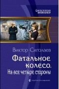 Виктор Сиголаев - Фатальное колесо. На все четыре стороны