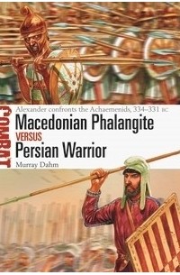 Murray Dahm - Macedonian Phalangite vs Persian Warrior: Alexander Confronts The Achaemenids, 334–331 BC