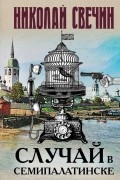 Николай Свечин - Случай в Семипалатинске