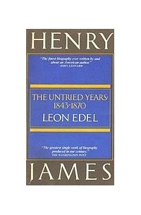Леон Эдель - Henry James: The Untried Years, 1843-1870