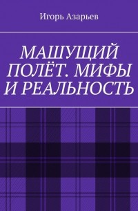 Игорь Азарьев - Машущий полёт. Мифы и реальность