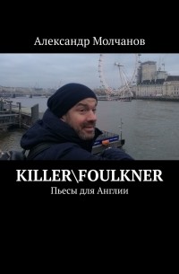 Александр Молчанов - Killer\Foulkner. Пьесы для Англии