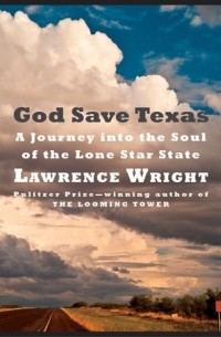 Lawrence Wright - God Save Texas: A Journey Into the Soul of the Lone Star State