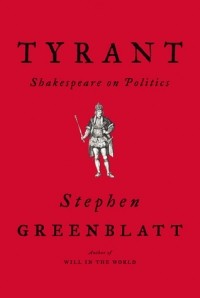 Стивен Гринблатт - Tyrant: Shakespeare on Politics
